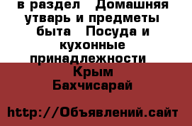  в раздел : Домашняя утварь и предметы быта » Посуда и кухонные принадлежности . Крым,Бахчисарай